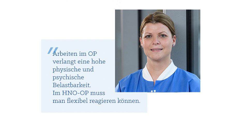 Zitat Corinna H. Zitat Corinna H.: : Arbeiten im OP verlangt eine hohe physische und psychische Belastbarkeit. Im HNO-OP muss man flexibel reagieren können.