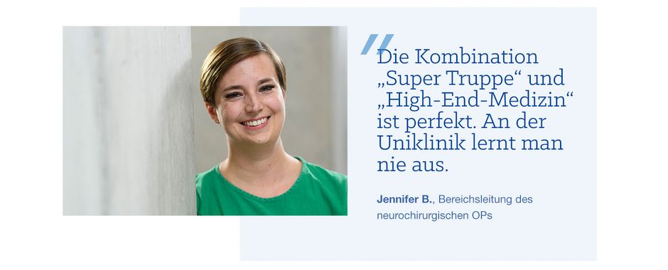 Pflegefachkraft Jennifer B. Zitat von Pflegefachkraft Jennifer B.: „Die Kombination „Super Truppe“ und „High-End-Medizin“ ist perfekt. An der Uniklinik lernt man nie aus.“