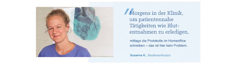 Zitat von Pflegerin Susanne K. Zitat von Pflegerin Susanne K.: "„Morgens in der Klinik, um patientennahe Tätigkeiten wie Blutentnahmen zu erledigen, mittags die Protokolle im Homeoffice schreiben – das ist hier kein Problem."
